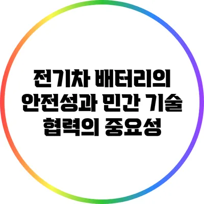 전기차 배터리의 안전성과 민간 기술 협력의 중요성