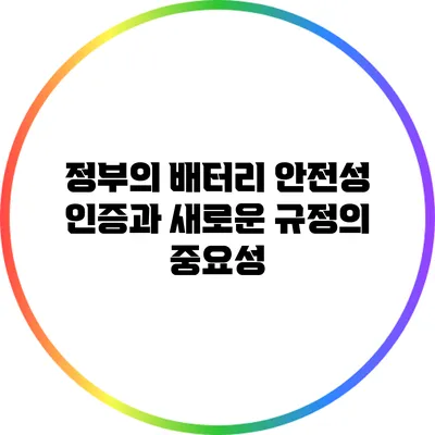 정부의 배터리 안전성 인증과 새로운 규정의 중요성