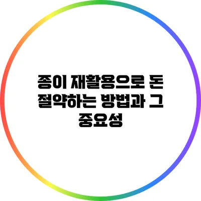 종이 재활용으로 돈 절약하는 방법과 그 중요성