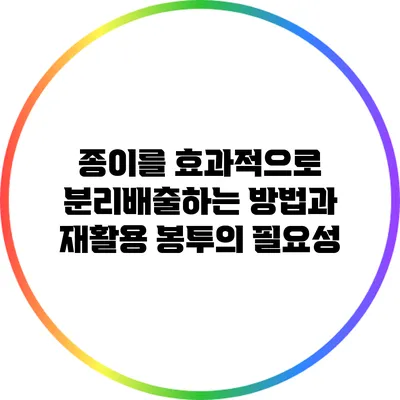 종이를 효과적으로 분리배출하는 방법과 재활용 봉투의 필요성