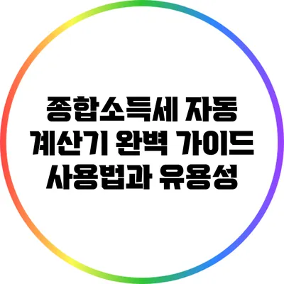 종합소득세 자동 계산기 완벽 가이드: 사용법과 유용성