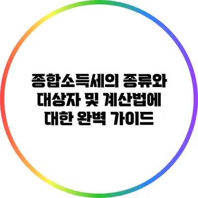 종합소득세의 종류와 대상자 및 계산법에 대한 완벽 가이드