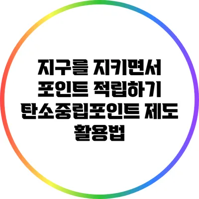 지구를 지키면서 포인트 적립하기: 탄소중립포인트 제도 활용법