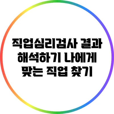 직업심리검사 결과 해석하기: 나에게 맞는 직업 찾기