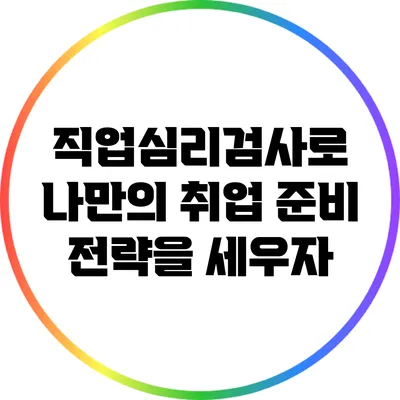 직업심리검사로 나만의 취업 준비 전략을 세우자