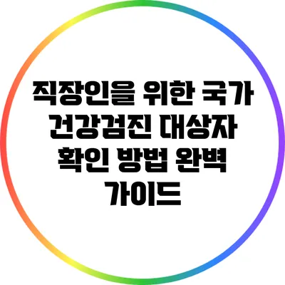직장인을 위한 국가 건강검진 대상자 확인 방법 완벽 가이드