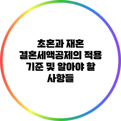 초혼과 재혼: 결혼세액공제의 적용 기준 및 알아야 할 사항들
