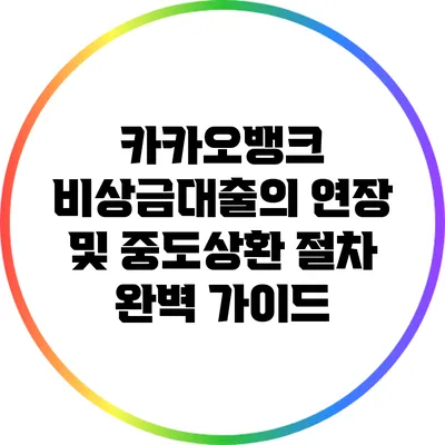 카카오뱅크 비상금대출의 연장 및 중도상환 절차 완벽 가이드