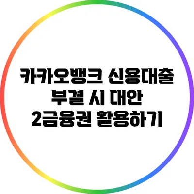 카카오뱅크 신용대출 부결 시 대안: 2금융권 활용하기