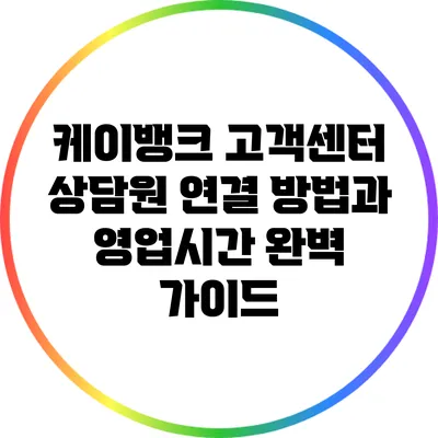 케이뱅크 고객센터 상담원 연결 방법과 영업시간 완벽 가이드