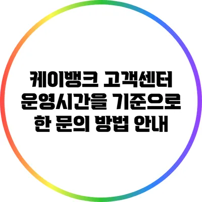 케이뱅크 고객센터 운영시간을 기준으로 한 문의 방법 안내