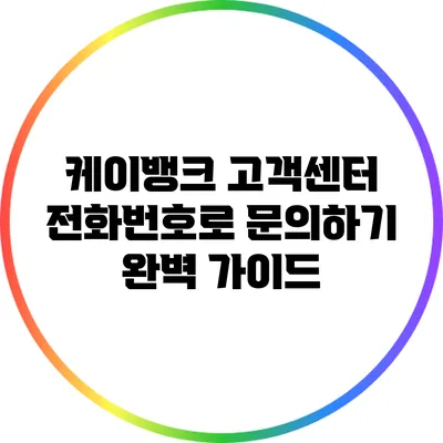 케이뱅크 고객센터 전화번호로 문의하기: 완벽 가이드