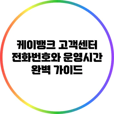 케이뱅크 고객센터 전화번호와 운영시간 완벽 가이드