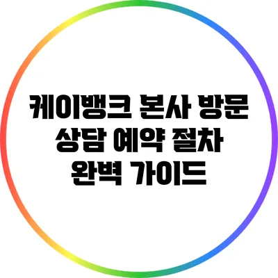 케이뱅크 본사 방문 상담 예약 절차 완벽 가이드