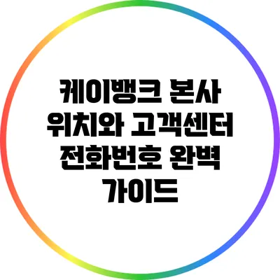 케이뱅크 본사 위치와 고객센터 전화번호 완벽 가이드