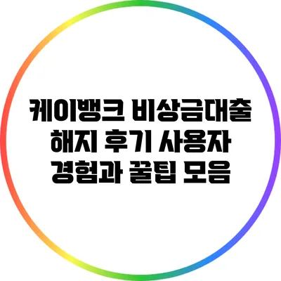 케이뱅크 비상금대출 해지 후기: 사용자 경험과 꿀팁 모음