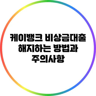 케이뱅크 비상금대출 해지하는 방법과 주의사항