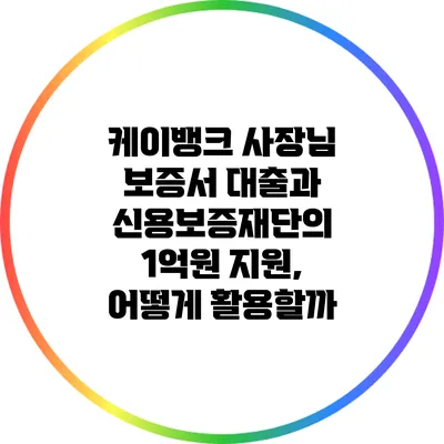 케이뱅크 사장님 보증서 대출과 신용보증재단의 1억원 지원, 어떻게 활용할까?