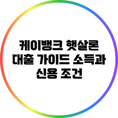 케이뱅크 햇살론 대출 가이드: 소득과 신용 조건