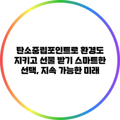 탄소중립포인트로 환경도 지키고 선물 받기: 스마트한 선택, 지속 가능한 미래