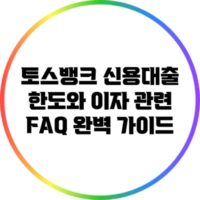 토스뱅크 신용대출: 한도와 이자 관련 FAQ 완벽 가이드