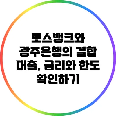 토스뱅크와 광주은행의 결합 대출, 금리와 한도 확인하기