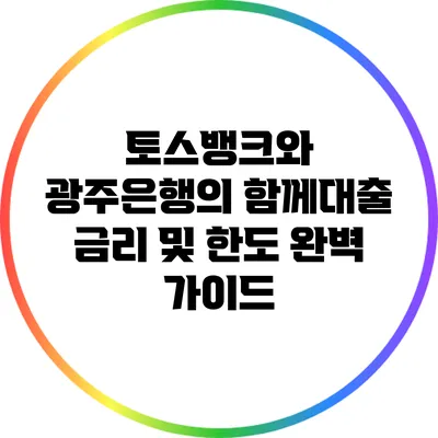 토스뱅크와 광주은행의 함께대출 금리 및 한도 완벽 가이드