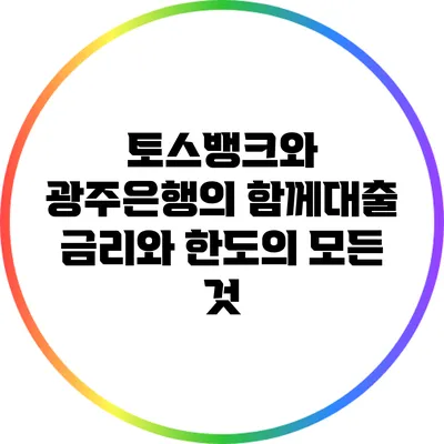 토스뱅크와 광주은행의 함께대출: 금리와 한도의 모든 것