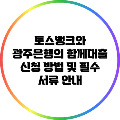 토스뱅크와 광주은행의 함께대출 신청 방법 및 필수 서류 안내