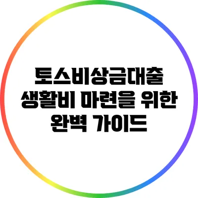 토스비상금대출: 생활비 마련을 위한 완벽 가이드