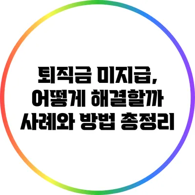 퇴직금 미지급, 어떻게 해결할까? 사례와 방법 총정리