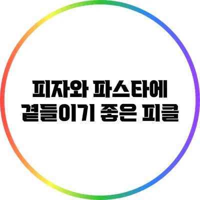 피자와 파스타에 곁들이기 좋은 피클