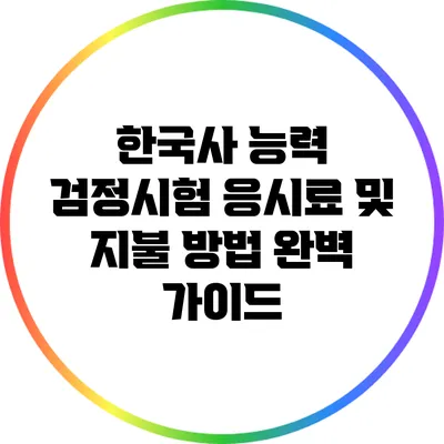 한국사 능력 검정시험 응시료 및 지불 방법 완벽 가이드