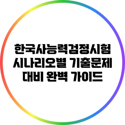 한국사능력검정시험 시나리오별 기출문제 대비 완벽 가이드