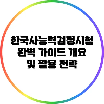 한국사능력검정시험 완벽 가이드: 개요 및 활용 전략