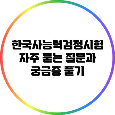 한국사능력검정시험: 자주 묻는 질문과 궁금증 풀기