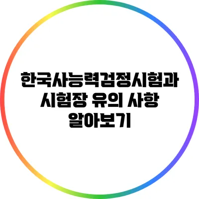 한국사능력검정시험과 시험장 유의 사항 알아보기