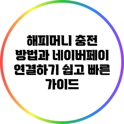 해피머니 충전 방법과 네이버페이 연결하기: 쉽고 빠른 가이드