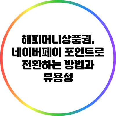 해피머니상품권, 네이버페이 포인트로 전환하는 방법과 유용성