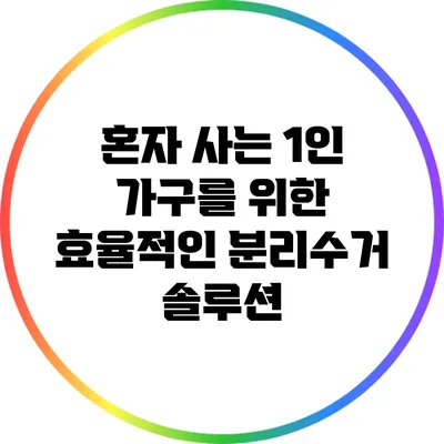 혼자 사는 1인 가구를 위한 효율적인 분리수거 솔루션