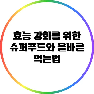 효능 강화를 위한 슈퍼푸드와 올바른 먹는법