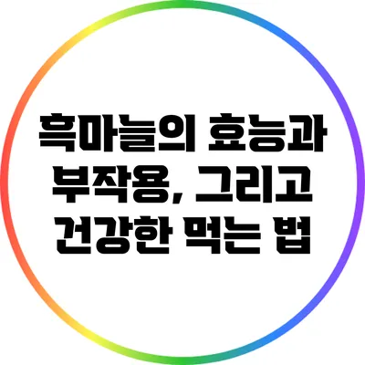 흑마늘의 효능과 부작용, 그리고 건강한 먹는 법