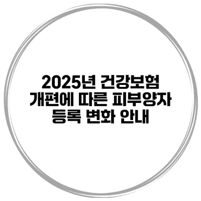 2025년 건강보험 개편에 따른 피부양자 등록 변화 안내