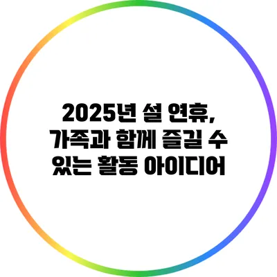 2025년 설 연휴, 가족과 함께 즐길 수 있는 활동 아이디어