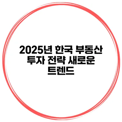 2025년 한국 부동산 투자 전략 새로운 트렌드