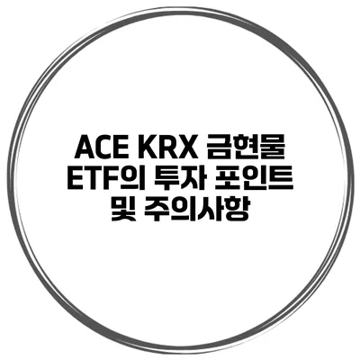 ACE KRX 금현물 ETF의 투자 포인트 및 주의사항