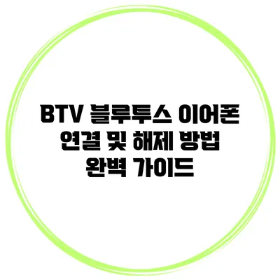 BTV 블루투스 이어폰 연결 및 해제 방법 완벽 가이드