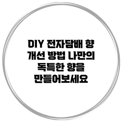 DIY 전자담배 향 개선 방법: 나만의 독특한 향을 만들어보세요