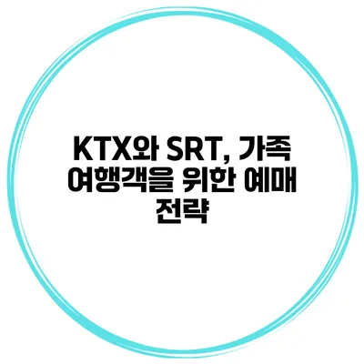 KTX와 SRT, 가족 여행객을 위한 예매 전략