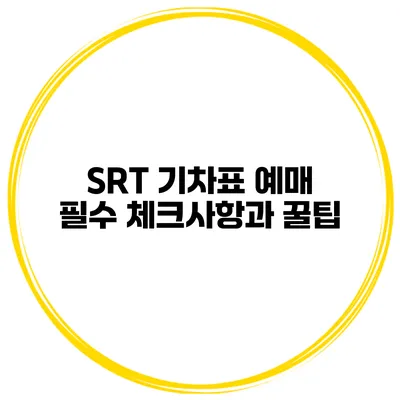 SRT 기차표 예매 필수 체크사항과 꿀팁